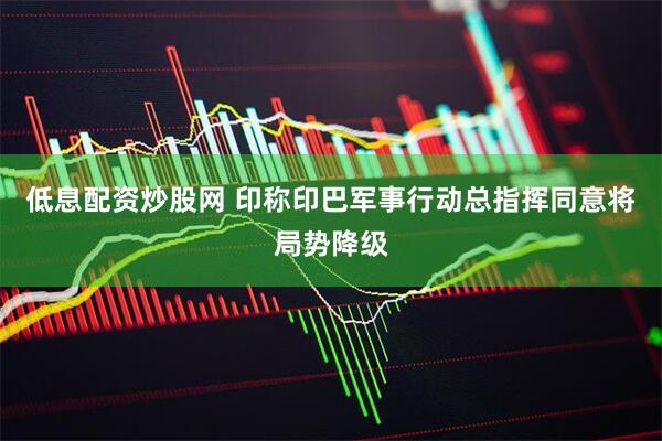 低息配资炒股网 印称印巴军事行动总指挥同意将局势降级