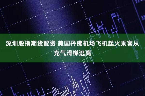 深圳股指期货配资 美国丹佛机场飞机起火　乘客从充气滑梯逃离
