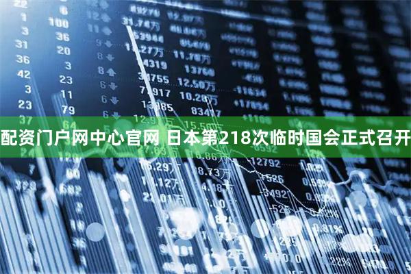 配资门户网中心官网 日本第218次临时国会正式召开