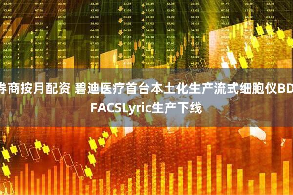 券商按月配资 碧迪医疗首台本土化生产流式细胞仪BD FACSLyric生产下线