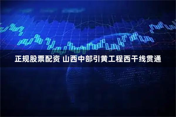 正规股票配资 山西中部引黄工程西干线贯通