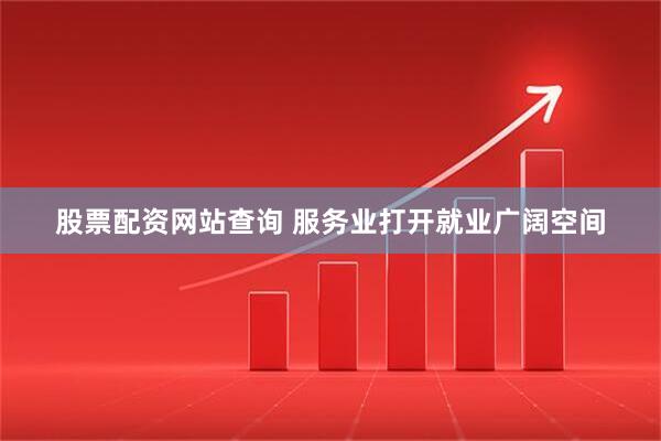股票配资网站查询 服务业打开就业广阔空间