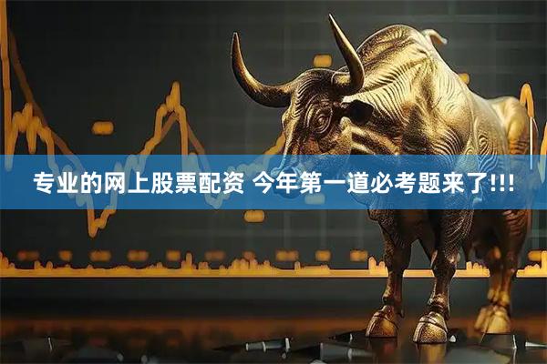 专业的网上股票配资 今年第一道必考题来了!!!